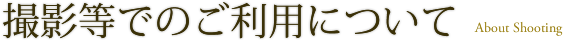 撮影等でのご利用について About Shooting