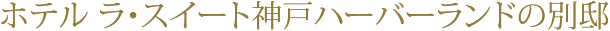 ホテル ラ・スイート神戸ハーバーランドの別邸